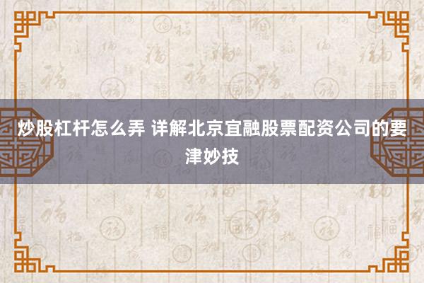 炒股杠杆怎么弄 详解北京宜融股票配资公司的要津妙技