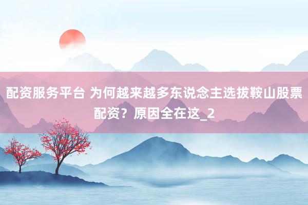 配资服务平台 为何越来越多东说念主选拔鞍山股票配资?原因全在这_2