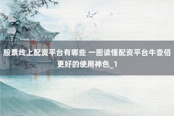 股票线上配资平台有哪些 一图读懂配资平台牛壹佰更好的使用神色_1