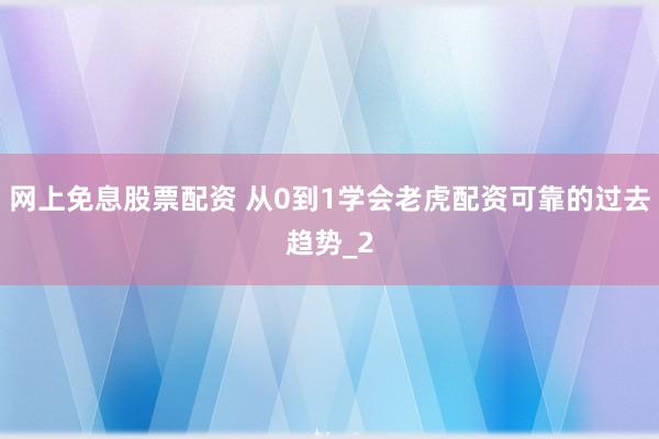网上免息股票配资 从0到1学会老虎配资可靠的过去趋势_2