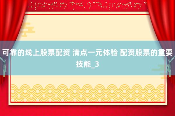 可靠的线上股票配资 清点一元体验 配资股票的重要技能_3