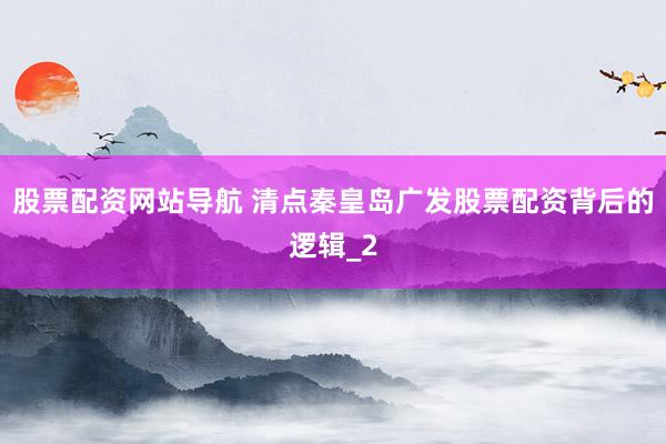 股票配资网站导航 清点秦皇岛广发股票配资背后的逻辑_2