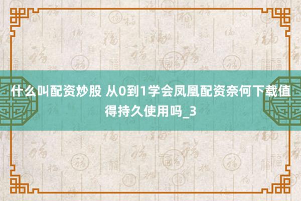 什么叫配资炒股 从0到1学会凤凰配资奈何下载值得持久使用吗_3