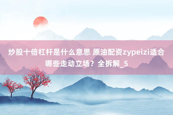 炒股十倍杠杆是什么意思 原油配资zypeizi适合哪些走动立场？全拆解_5
