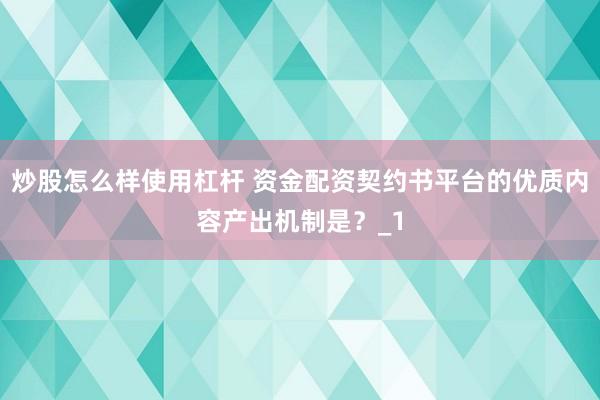 炒股怎么样使用杠杆 资金配资契约书平台的优质内容产出机制是？_1