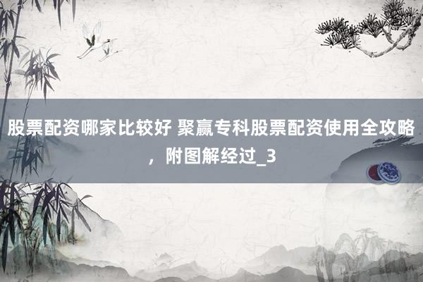 股票配资哪家比较好 聚赢专科股票配资使用全攻略，附图解经过_3