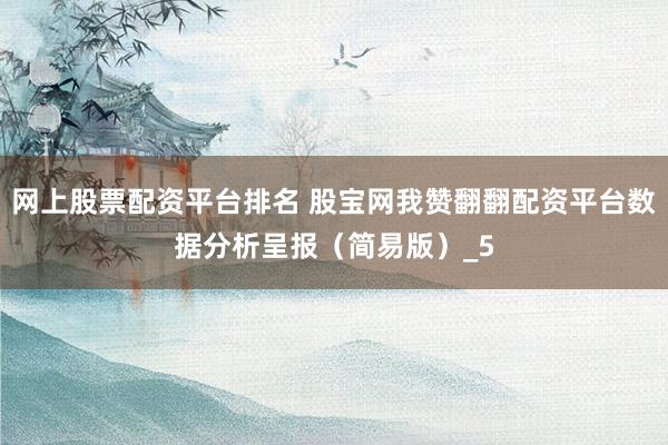 网上股票配资平台排名 股宝网我赞翻翻配资平台数据分析呈报（简易版）_5