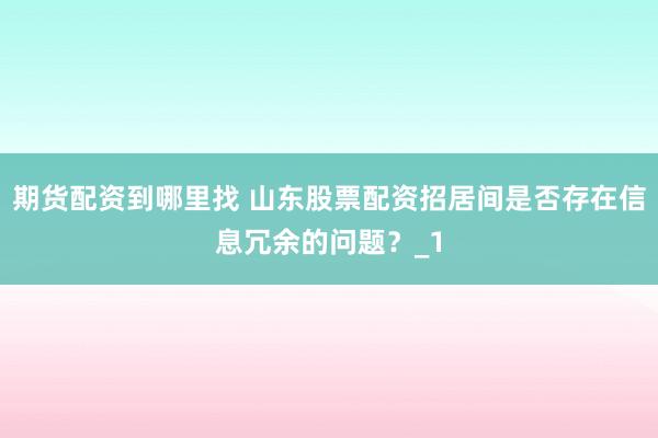 期货配资到哪里找 山东股票配资招居间是否存在信息冗余的问题？_1