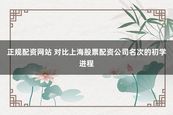 正规配资网站 对比上海股票配资公司名次的初学进程
