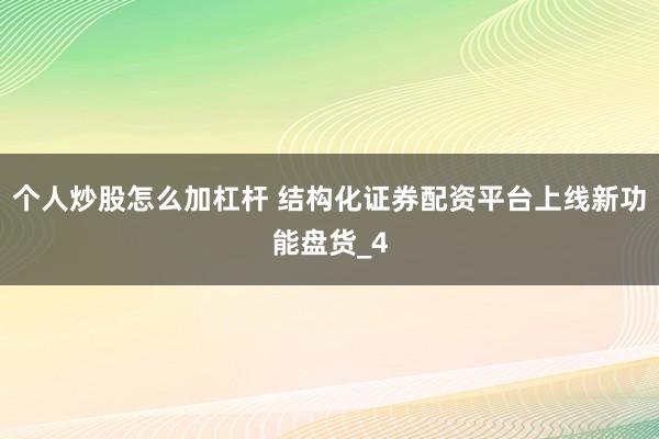 个人炒股怎么加杠杆 结构化证券配资平台上线新功能盘货_4