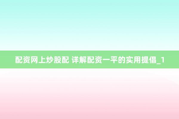 配资网上炒股配 详解配资一平的实用提倡_1