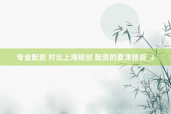 专业配资 对比上海铭创 配资的要津技能_3