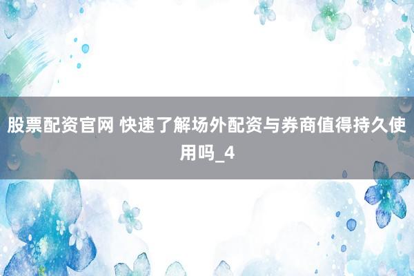 股票配资官网 快速了解场外配资与券商值得持久使用吗_4