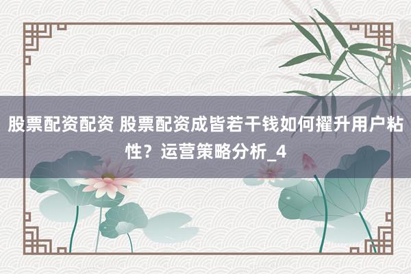 股票配资配资 股票配资成皆若干钱如何擢升用户粘性？运营策略分析_4