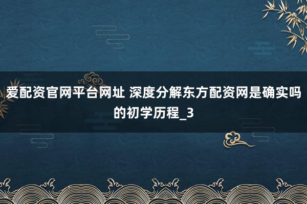 爱配资官网平台网址 深度分解东方配资网是确实吗的初学历程_3
