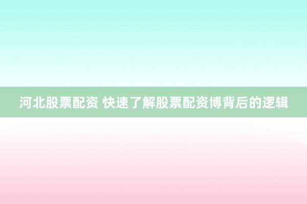 河北股票配资 快速了解股票配资博背后的逻辑