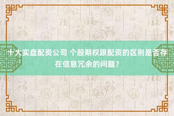 十大实盘配资公司 个股期权跟配资的区别是否存在信息冗余的问题？