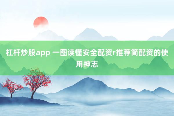 杠杆炒股app 一图读懂安全配资r推荐简配资的使用神志