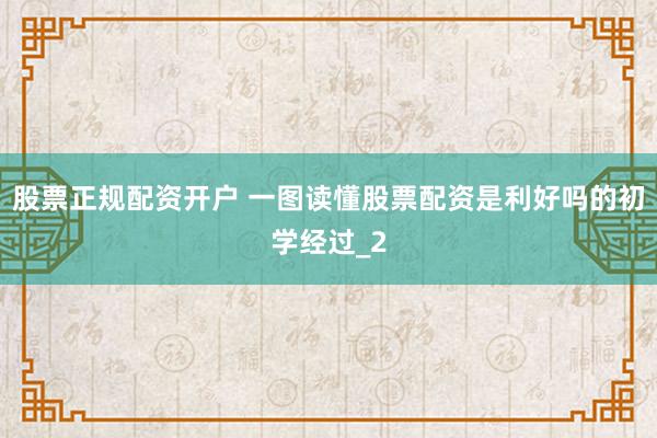 股票正规配资开户 一图读懂股票配资是利好吗的初学经过_2