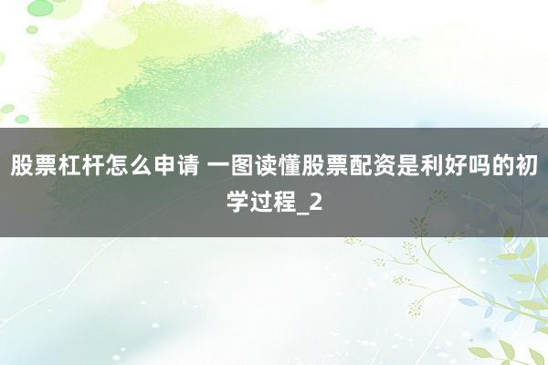 股票杠杆怎么申请 一图读懂股票配资是利好吗的初学过程_2