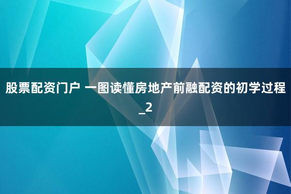 股票配资门户 一图读懂房地产前融配资的初学过程_2