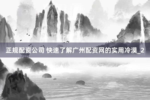 正规配资公司 快速了解广州配资网的实用冷漠_2