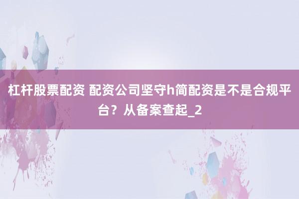 杠杆股票配资 配资公司坚守h简配资是不是合规平台？从备案查起_2