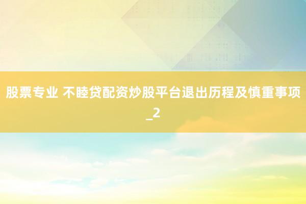 股票专业 不睦贷配资炒股平台退出历程及慎重事项_2