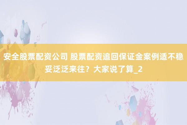 安全股票配资公司 股票配资追回保证金案例适不稳妥泛泛来往?大家说了算_2