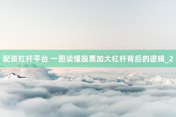 配资杠杆平台 一图读懂股票加大杠杆背后的逻辑_2