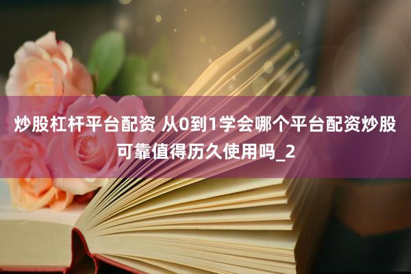 炒股杠杆平台配资 从0到1学会哪个平台配资炒股可靠值得历久使用吗_2