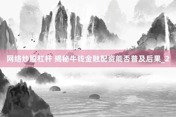 网络炒股杠杆 揭秘牛钱金融配资能否普及后果_2