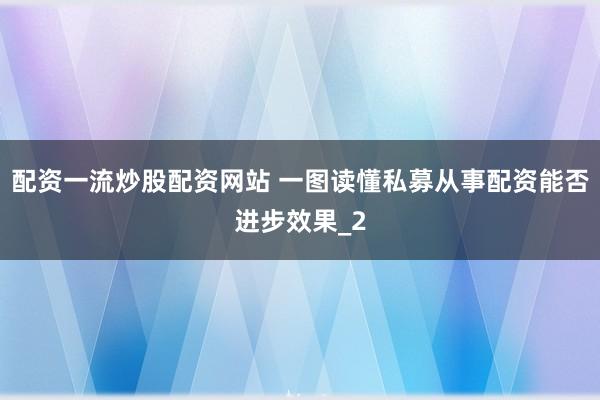 配资一流炒股配资网站 一图读懂私募从事配资能否进步效果_2
