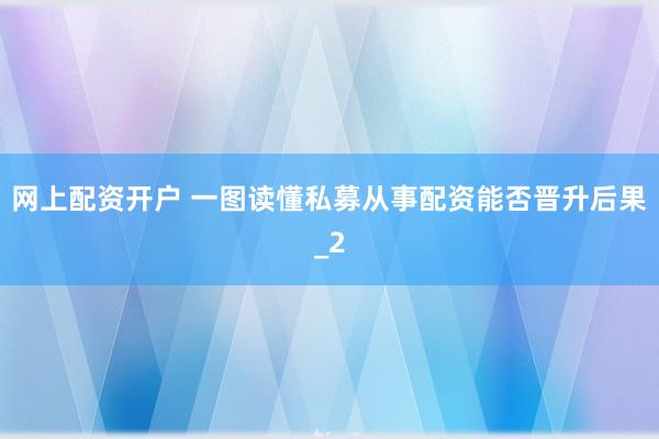 网上配资开户 一图读懂私募从事配资能否晋升后果_2