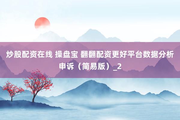 炒股配资在线 操盘宝 翻翻配资更好平台数据分析申诉（简易版）_2
