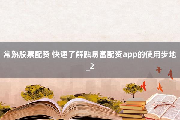常熟股票配资 快速了解融易富配资app的使用步地_2