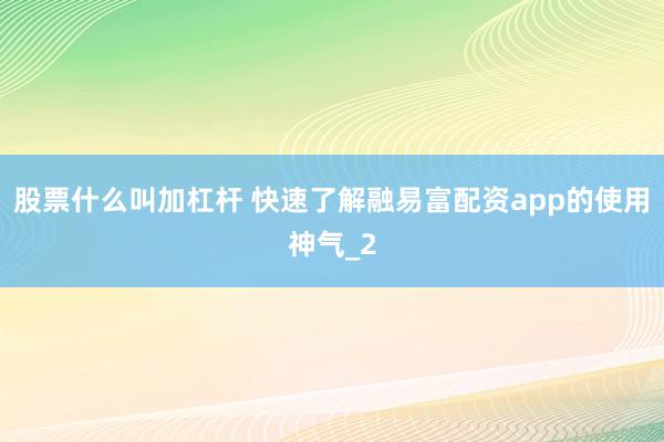 股票什么叫加杠杆 快速了解融易富配资app的使用神气_2