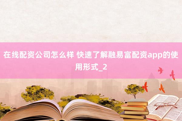在线配资公司怎么样 快速了解融易富配资app的使用形式_2