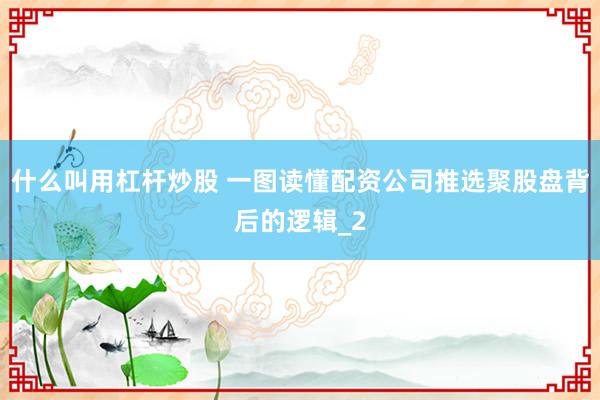什么叫用杠杆炒股 一图读懂配资公司推选聚股盘背后的逻辑_2