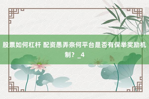 股票如何杠杆 配资愚弄奈何平台是否有保举奖励机制？_4
