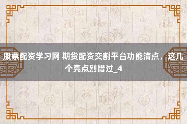 股票配资学习网 期货配资交割平台功能清点，这几个亮点别错过_4