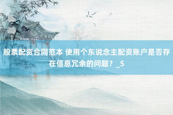 股票配资合同范本 使用个东说念主配资账户是否存在信息冗余的问题？_5