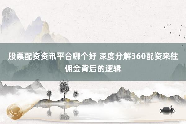 股票配资资讯平台哪个好 深度分解360配资来往佣金背后的逻辑