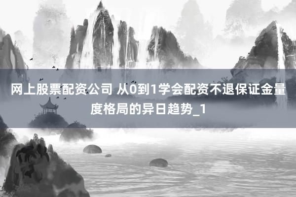 网上股票配资公司 从0到1学会配资不退保证金量度格局的异日趋势_1