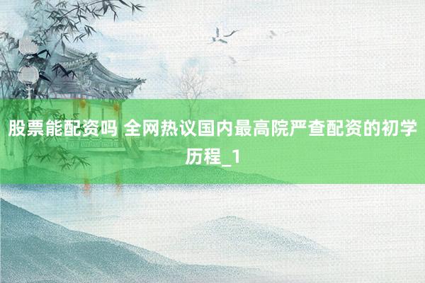股票能配资吗 全网热议国内最高院严查配资的初学历程_1