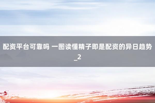 配资平台可靠吗 一图读懂精子即是配资的异日趋势_2