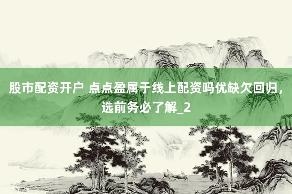 股市配资开户 点点盈属于线上配资吗优缺欠回归，选前务必了解_2