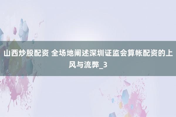 山西炒股配资 全场地阐述深圳证监会算帐配资的上风与流弊_3
