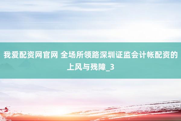 我爱配资网官网 全场所领路深圳证监会计帐配资的上风与残障_3
