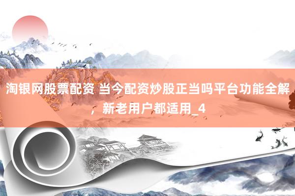 淘银网股票配资 当今配资炒股正当吗平台功能全解，新老用户都适用_4